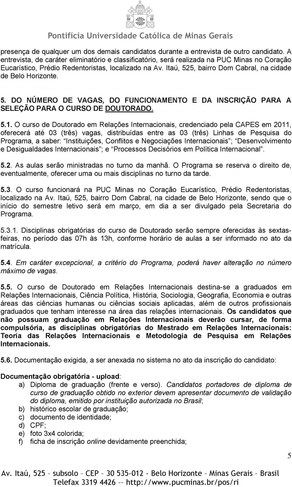 Itaú, 525, bairro Dom Cabral, na cidade de Belo Horizonte. 5. DO NÚMERO DE VAGAS, DO FUNCIONAMENTO E DA INSCRIÇÃO PARA A SELEÇÃO PARA O CURSO DE DOUTORADO. 5.1.