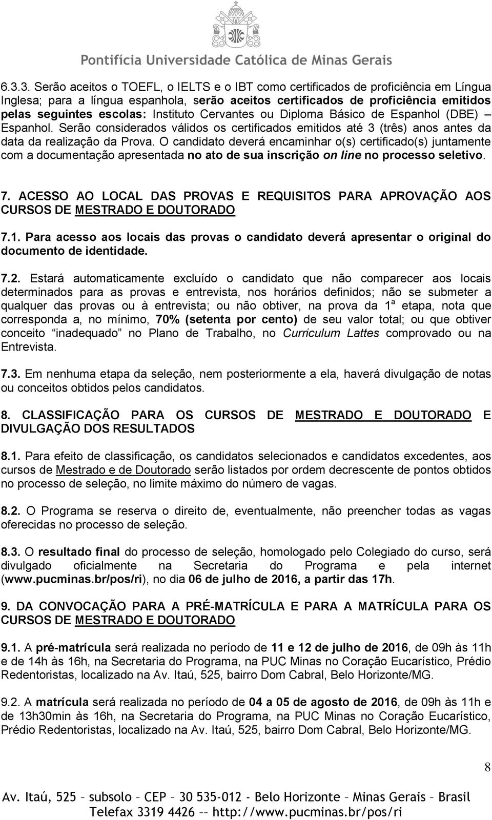 O candidato deverá encaminhar o(s) certificado(s) juntamente com a documentação apresentada no ato de sua inscrição on line no processo seletivo. 7.