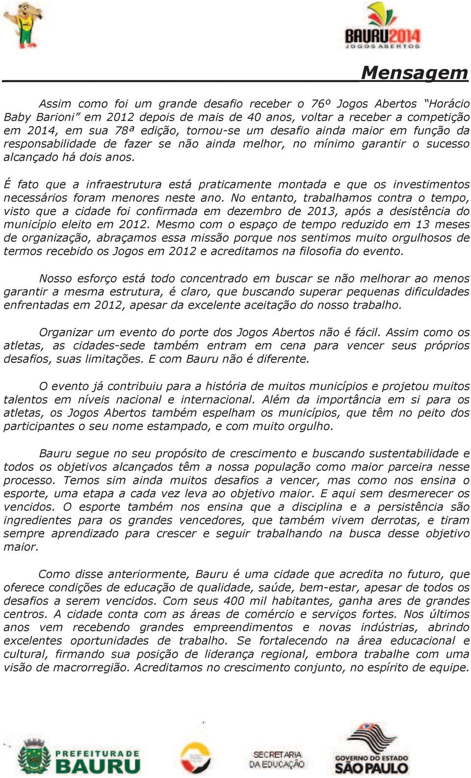 É fato que a infraestrutura está praticamente montada e que os investimentos necessários foram menores neste ano.