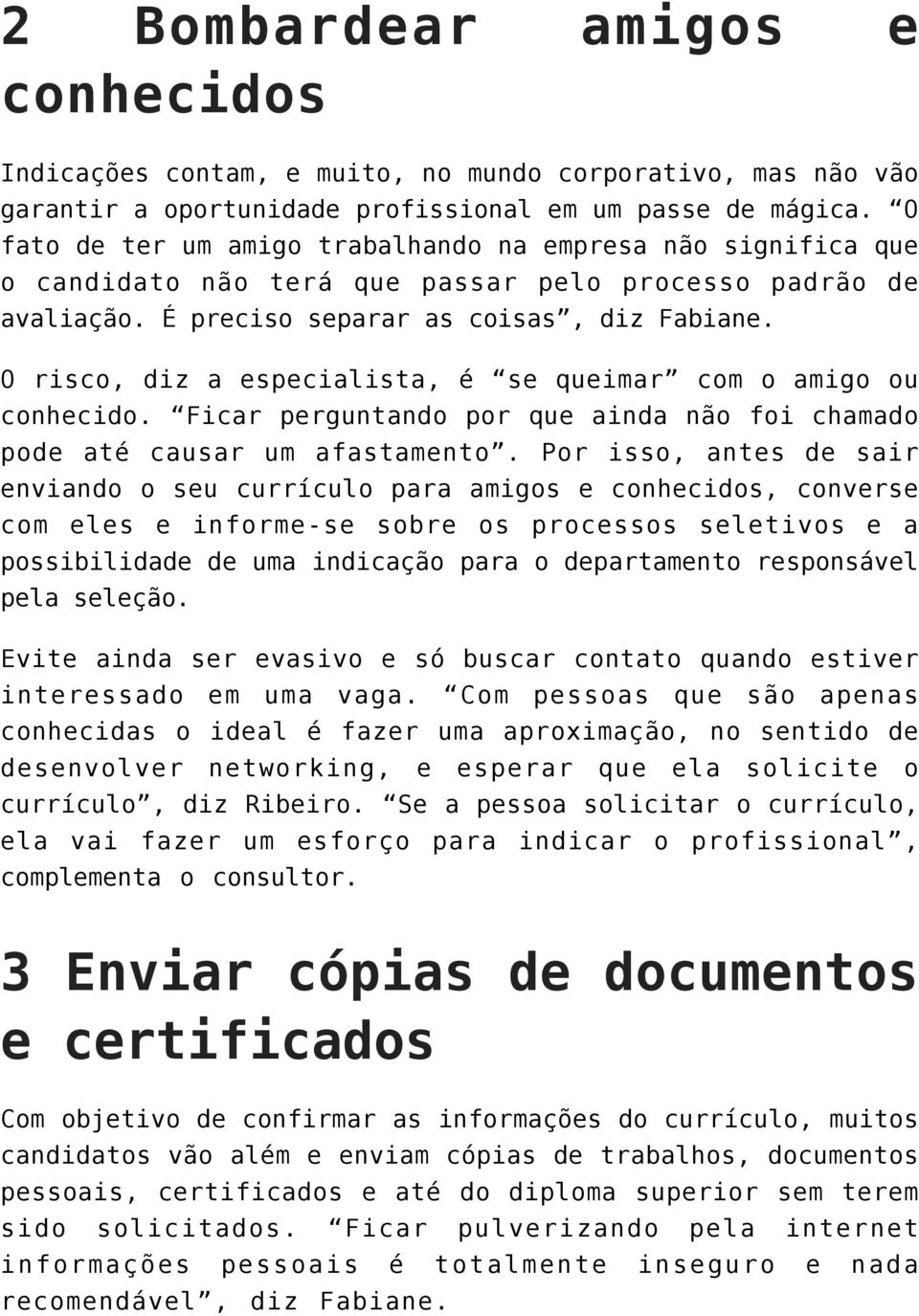 O risco, diz a especialista, é se queimar com o amigo ou conhecido. Ficar perguntando por que ainda não foi chamado pode até causar um afastamento.