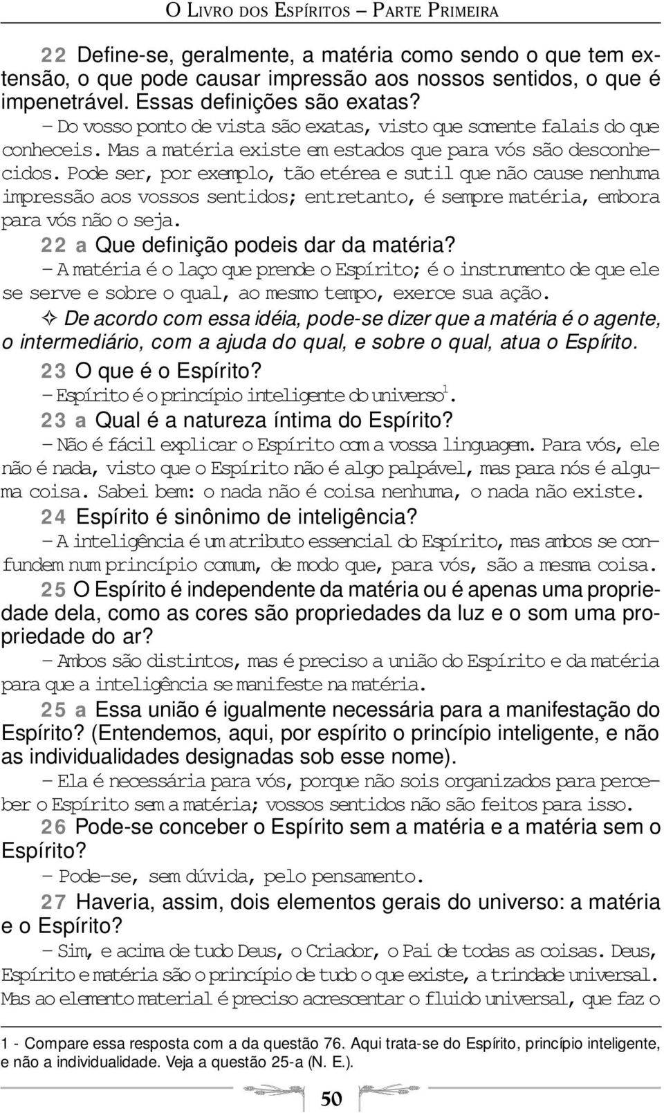 Pode ser, por exemplo, tão etérea e sutil que não cause nenhuma impressão aos vossos sentidos; entretanto, é sempre matéria, embora para vós não o seja. 22 a Que definição podeis dar da matéria?