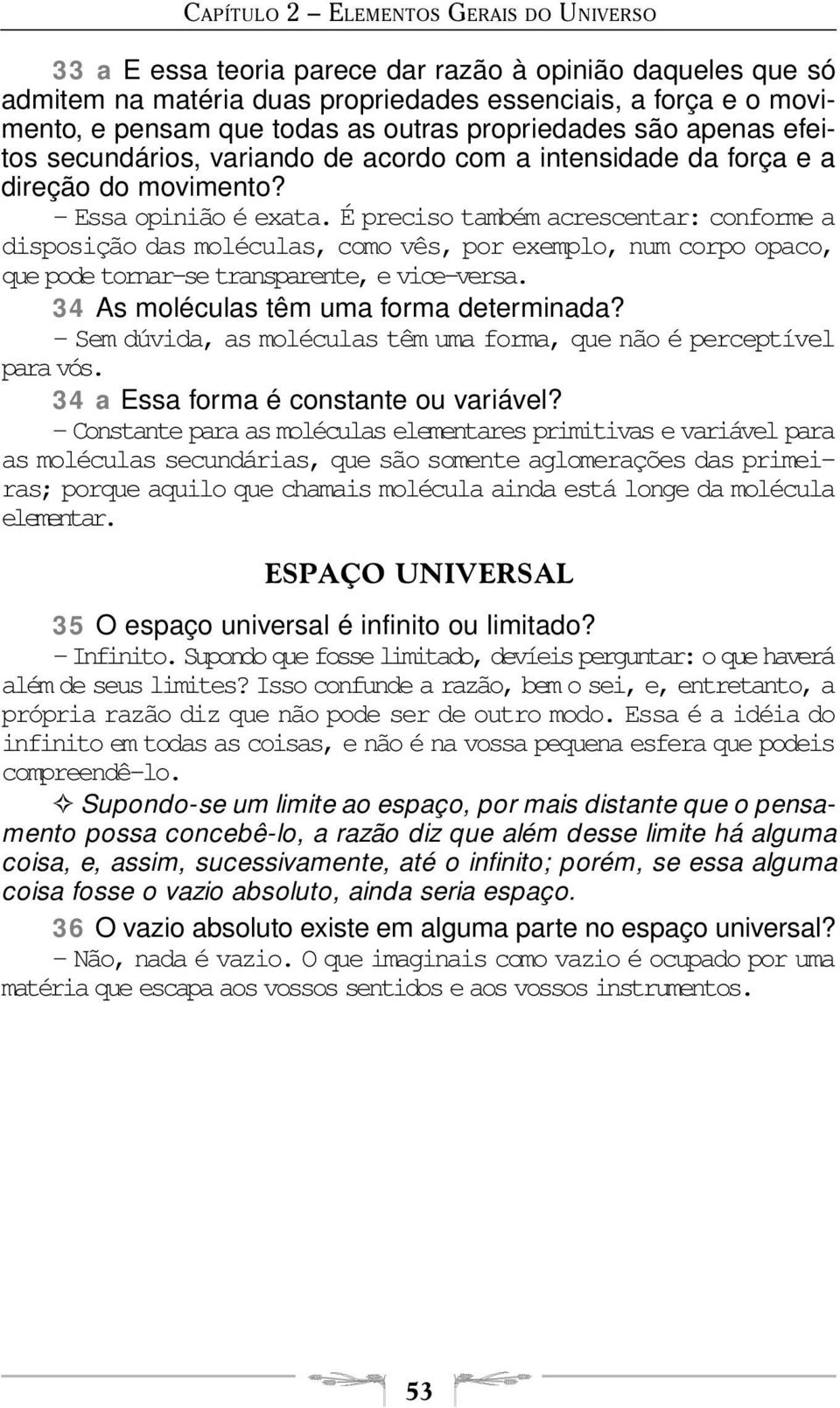 É preciso também acrescentar: conforme a disposição das moléculas, como vês, por exemplo, num corpo opaco, que pode tornar-se transparente, e vice-versa. 34 As moléculas têm uma forma determinada?