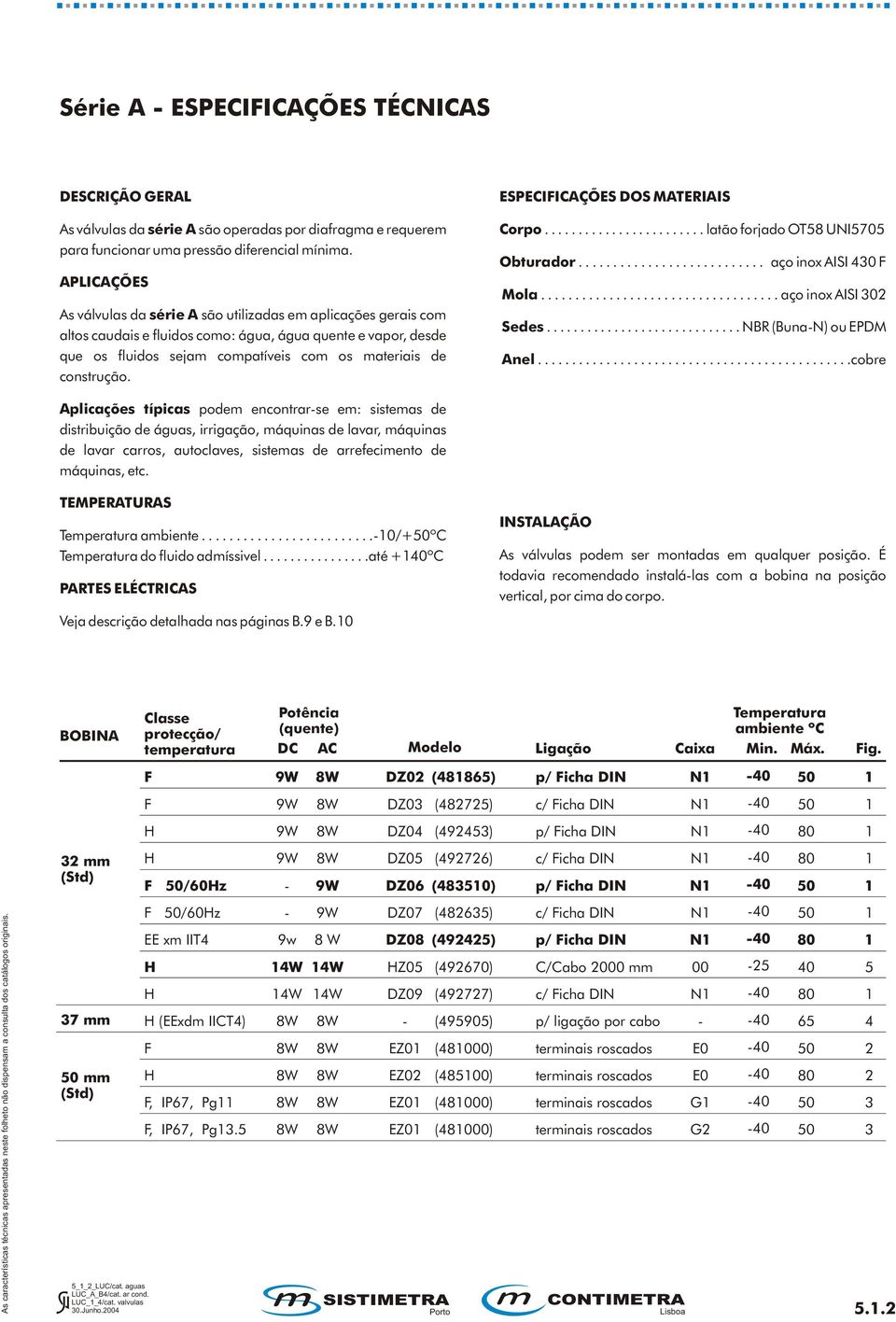 construção. ESPECIFICAÇÕES DOS MATERIAIS Corpo........................ latão forjado OT8 UNI70 Obturador........................... aço inox AISI 40 F Mola................................... aço inox AISI 0 Sedes.