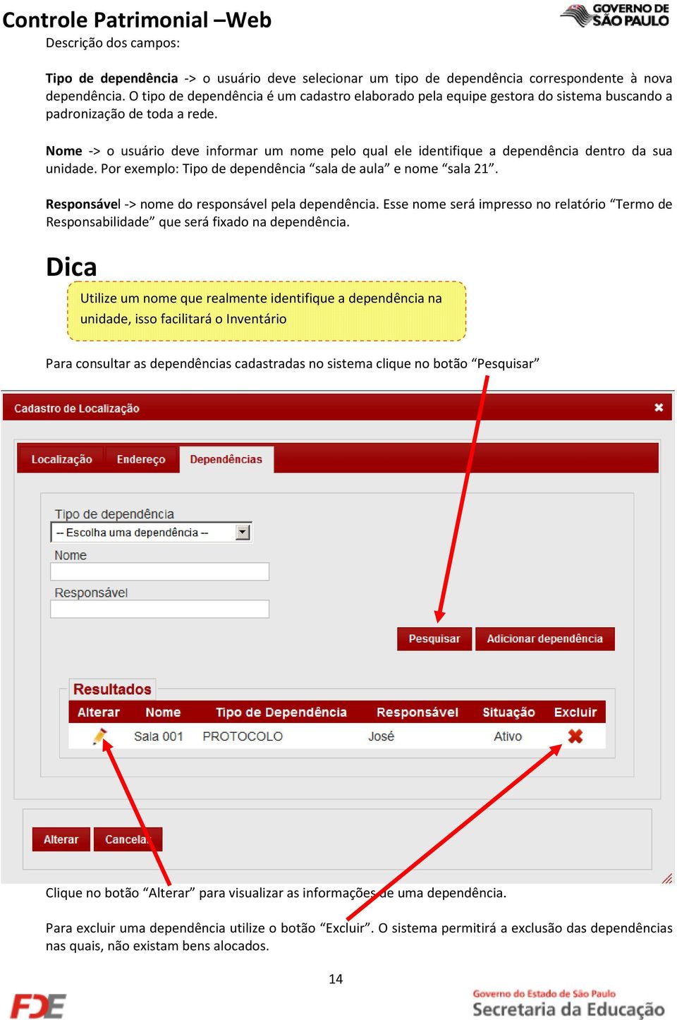 Nome -> o usuário deve informar um nome pelo qual ele identifique a dependência dentro da sua unidade. Por exemplo: Tipo de dependência sala de aula e nome sala 21.