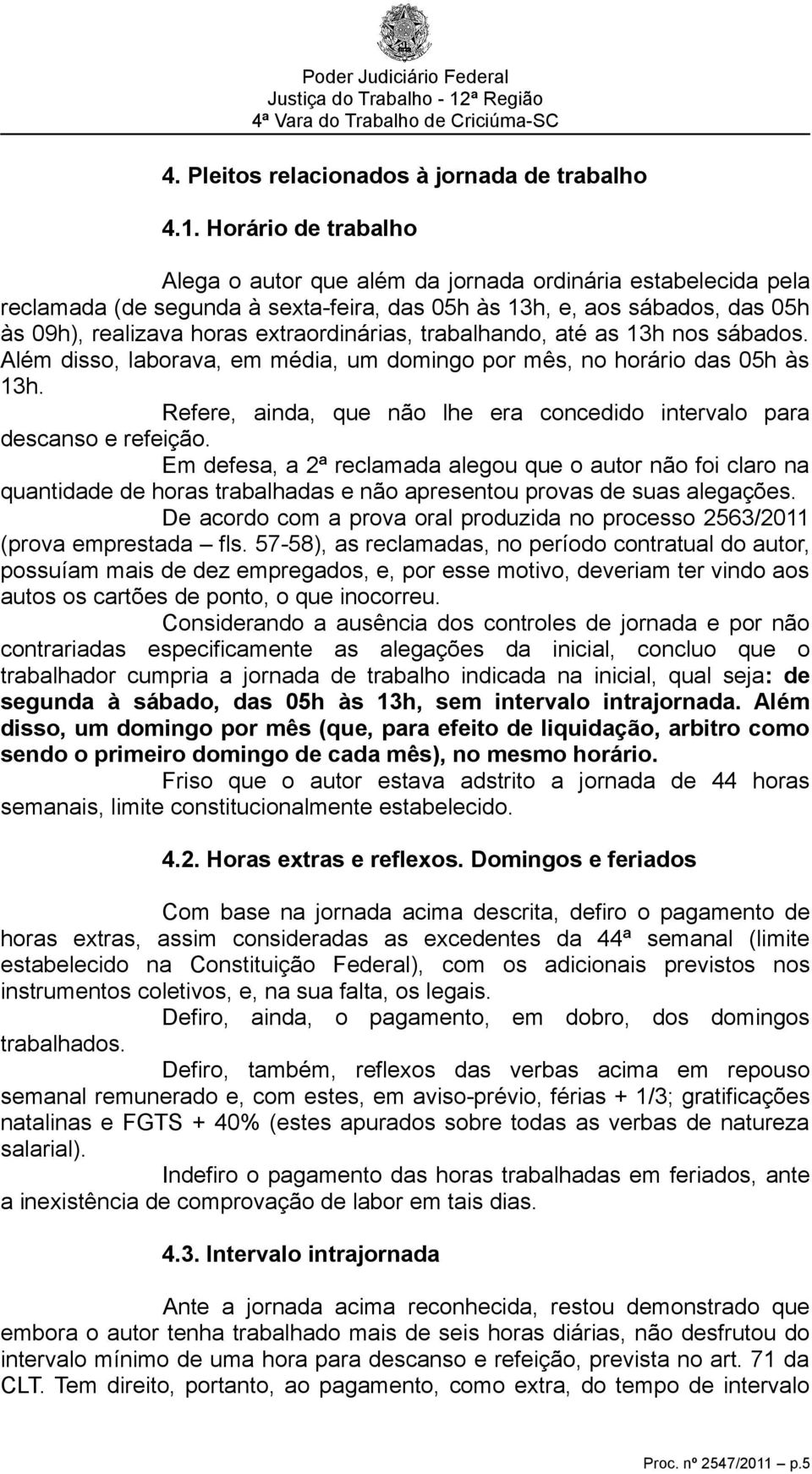 extraordinárias, trabalhando, até as 13h nos sábados. Além disso, laborava, em média, um domingo por mês, no horário das 05h às 13h.