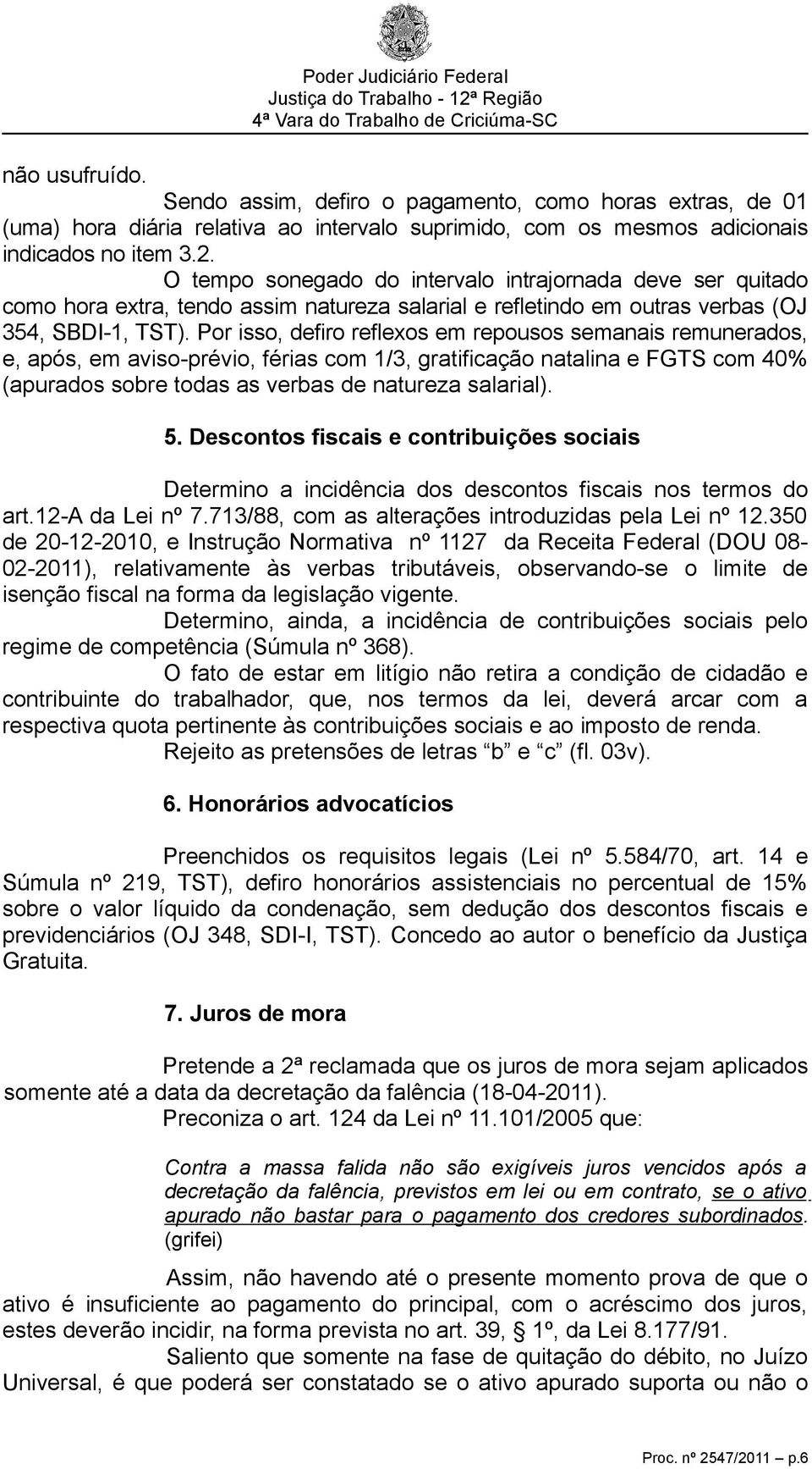 Por isso, defiro reflexos em repousos semanais remunerados, e, após, em aviso-prévio, férias com 1/3, gratificação natalina e FGTS com 40% (apurados sobre todas as verbas de natureza salarial). 5.