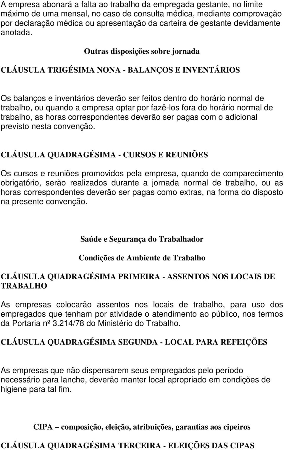 Outras disposições sobre jornada CLÁUSULA TRIGÉSIMA NONA - BALANÇOS E INVENTÁRIOS Os balanços e inventários deverão ser feitos dentro do horário normal de trabalho, ou quando a empresa optar por