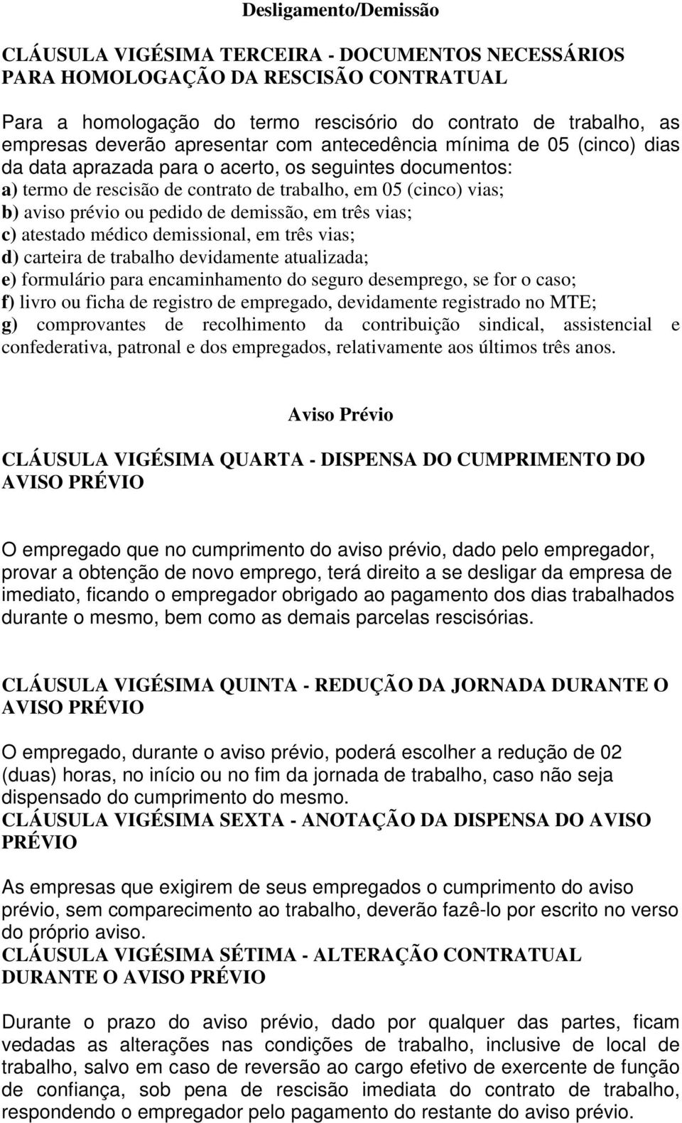 pedido de demissão, em três vias; c) atestado médico demissional, em três vias; d) carteira de trabalho devidamente atualizada; e) formulário para encaminhamento do seguro desemprego, se for o caso;