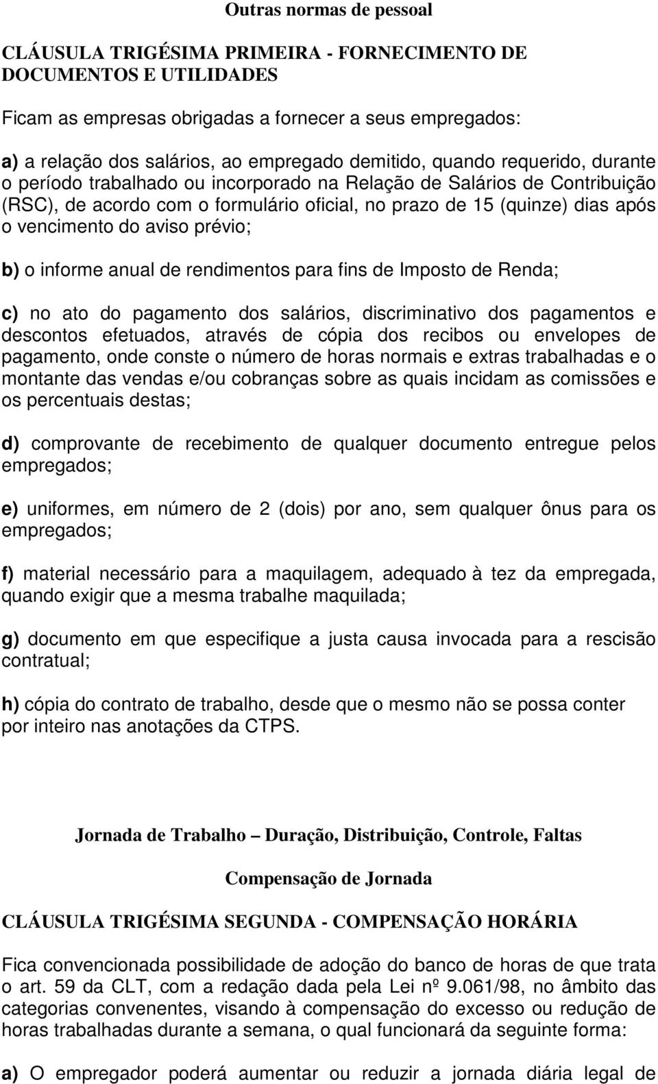 vencimento do aviso prévio; b) o informe anual de rendimentos para fins de Imposto de Renda; c) no ato do pagamento dos salários, discriminativo dos pagamentos e descontos efetuados, através de cópia