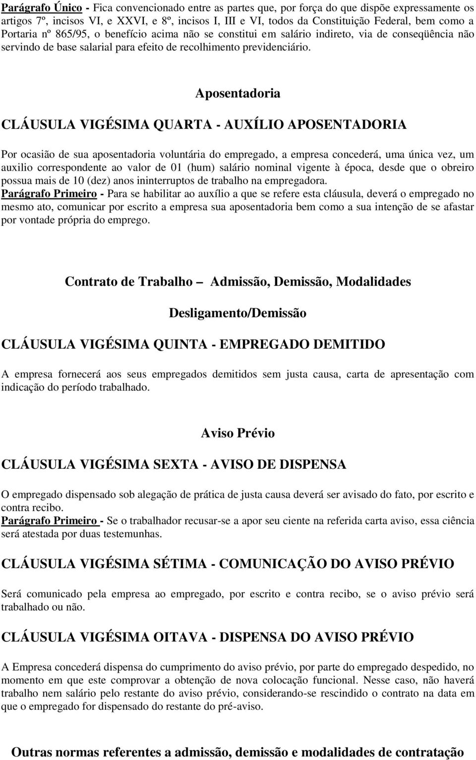 Aposentadoria CLÁUSULA VIGÉSIMA QUARTA - AUXÍLIO APOSENTADORIA Por ocasião de sua aposentadoria voluntária do empregado, a empresa concederá, uma única vez, um auxilio correspondente ao valor de 01