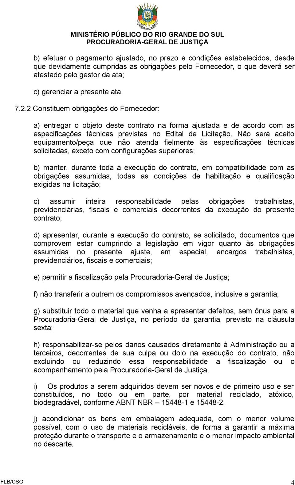 Não será aceito equipamento/peça que não atenda fielmente às especificações técnicas solicitadas, exceto com configurações superiores; b) manter, durante toda a execução do contrato, em