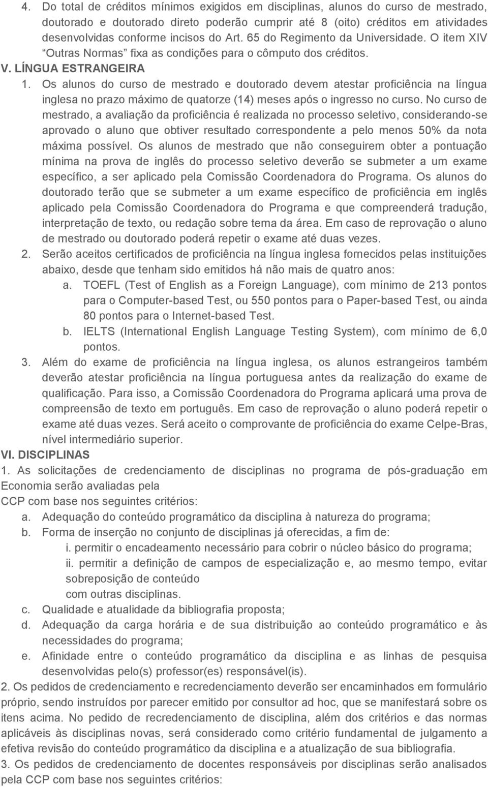 Os alunos do curso de mestrado e doutorado devem atestar proficiência na língua inglesa no prazo máximo de quatorze (14) meses após o ingresso no curso.