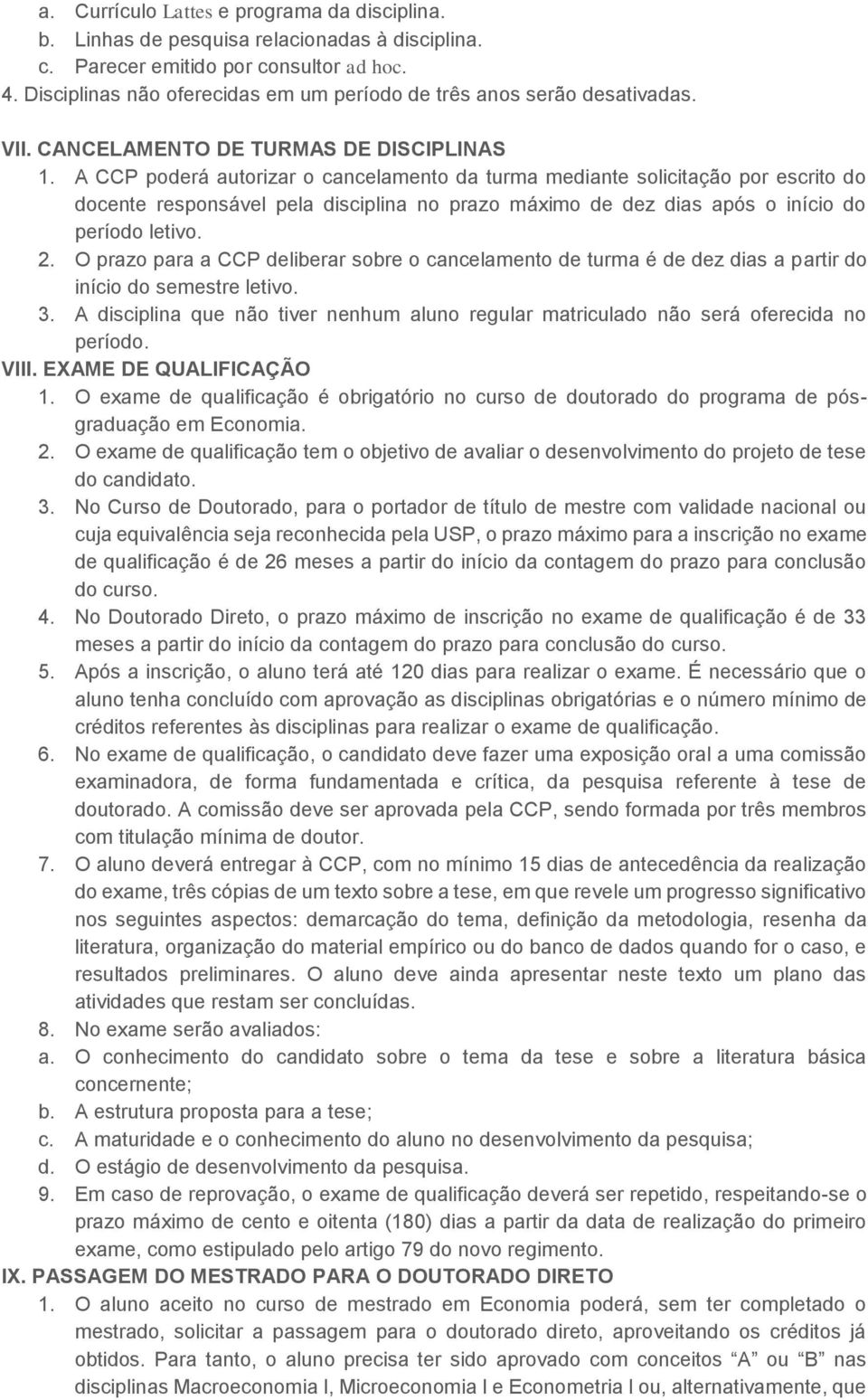 A CCP poderá autorizar o cancelamento da turma mediante solicitação por escrito do docente responsável pela disciplina no prazo máximo de dez dias após o início do período letivo. 2.