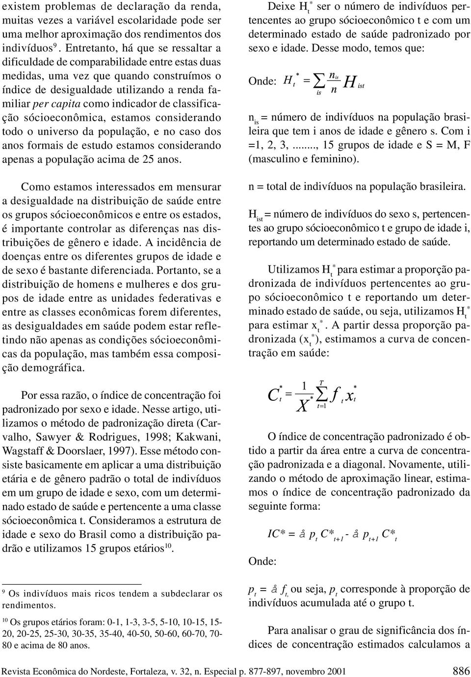 indicador de classificação sócioeconômica, estamos considerando todo o universo da população, e no caso dos anos formais de estudo estamos considerando apenas a população acima de 25 anos.