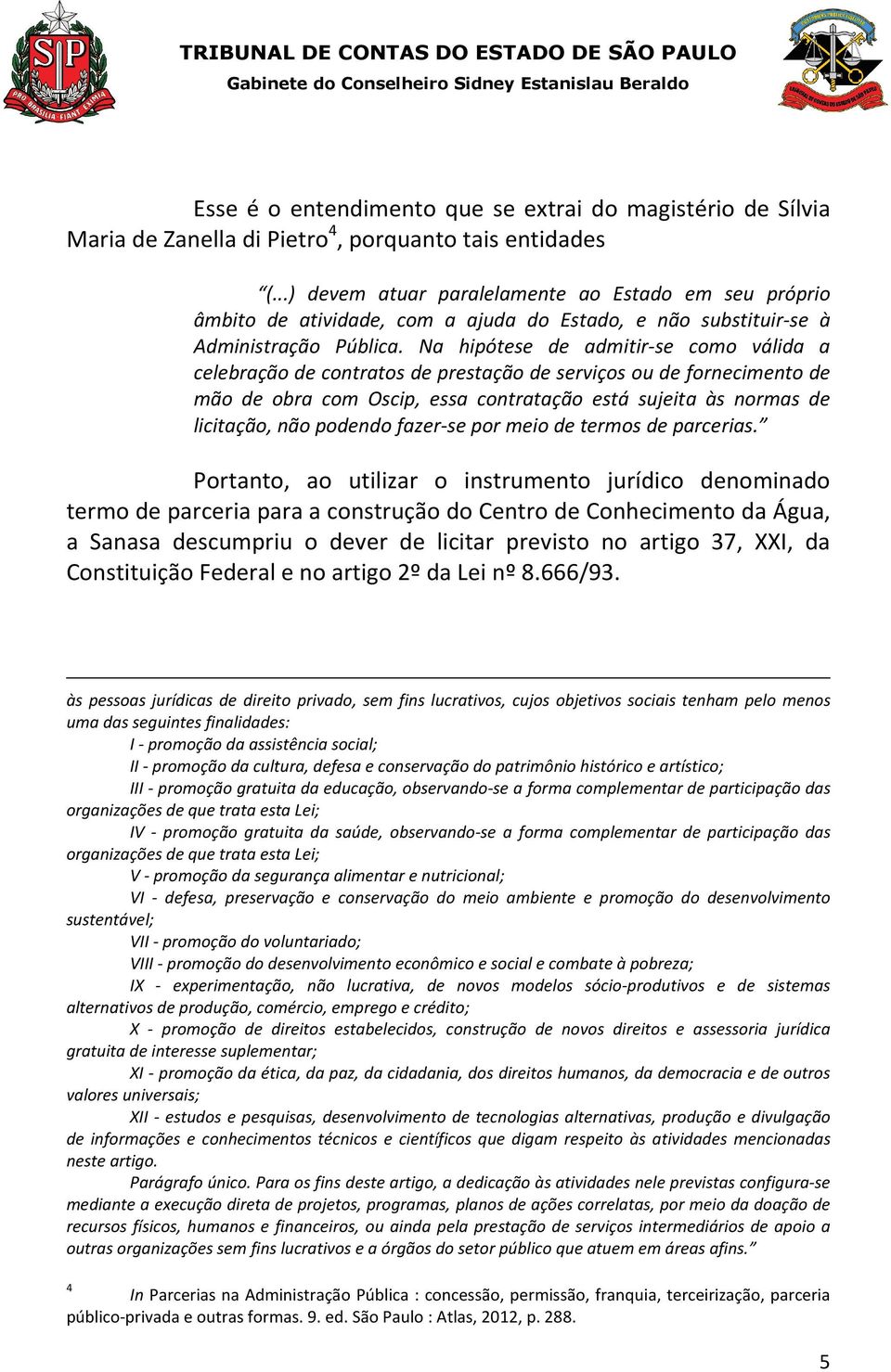 Na hipótese de admitir-se como válida a celebração de contratos de prestação de serviços ou de fornecimento de mão de obra com Oscip, essa contratação está sujeita às normas de licitação, não podendo