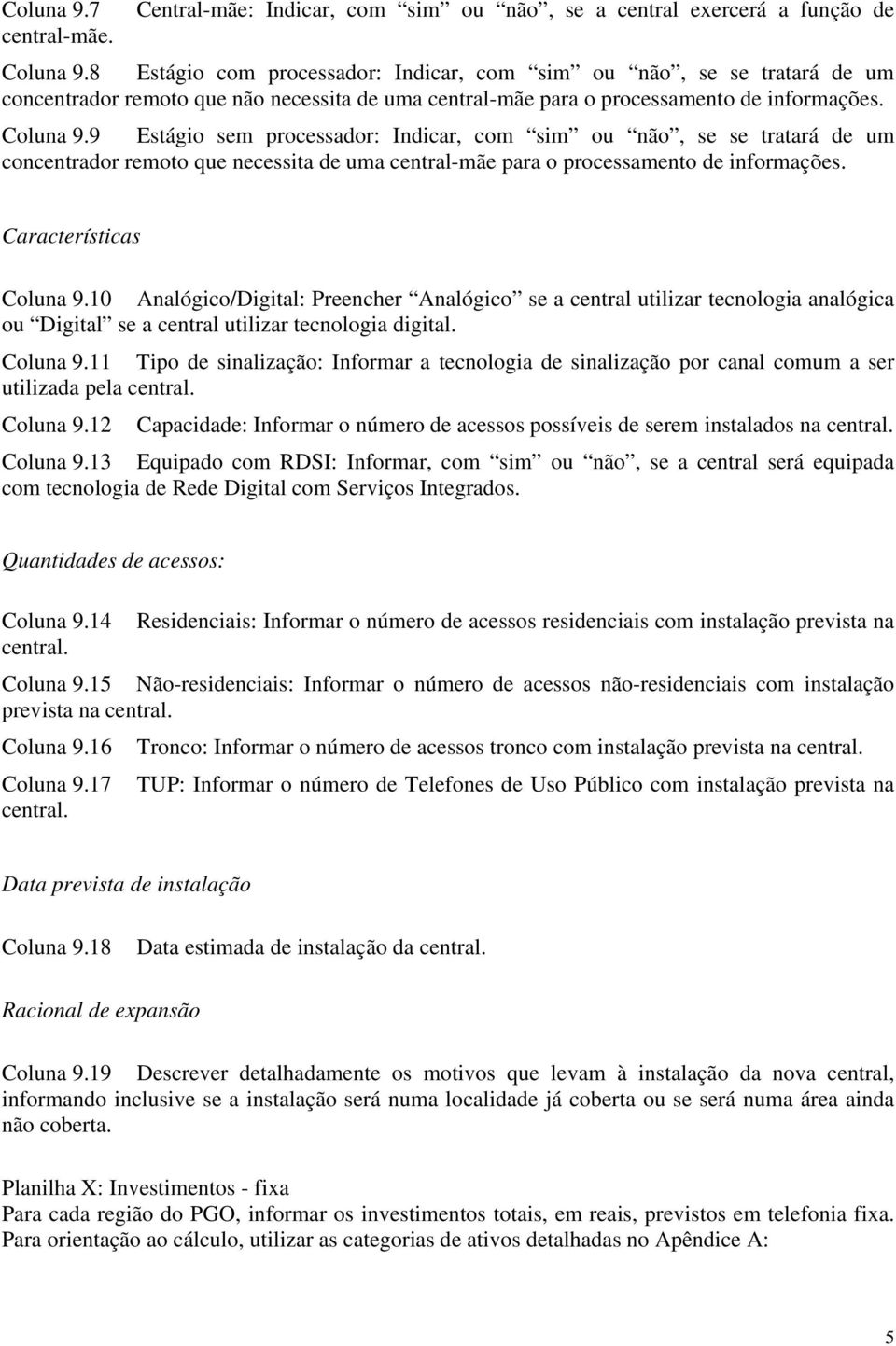 9 Estágio sem processador: Indicar, com sim ou não, se se tratará de um concentrador remoto que necessita de uma central-mãe para o processamento de informações. Características Coluna 9.