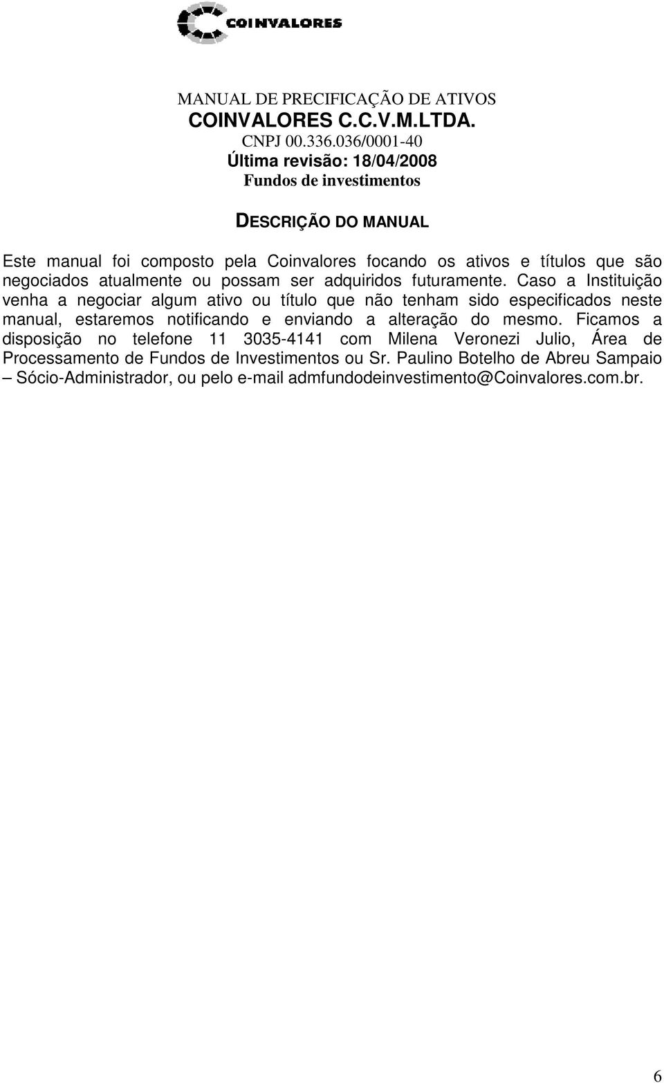 Caso a Instituição venha a negociar algum ativo ou título que não tenham sido especificados neste manual, estaremos notificando e enviando a