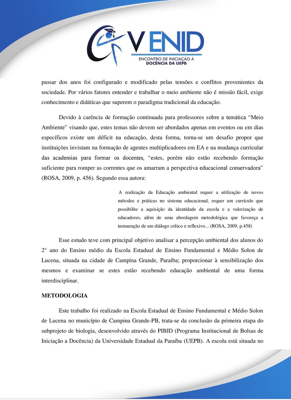 Devido à carência de formação continuada para professores sobre a temática Meio Ambiente visando que, estes temas não devem ser abordados apenas em eventos ou em dias específicos existe um déficit na