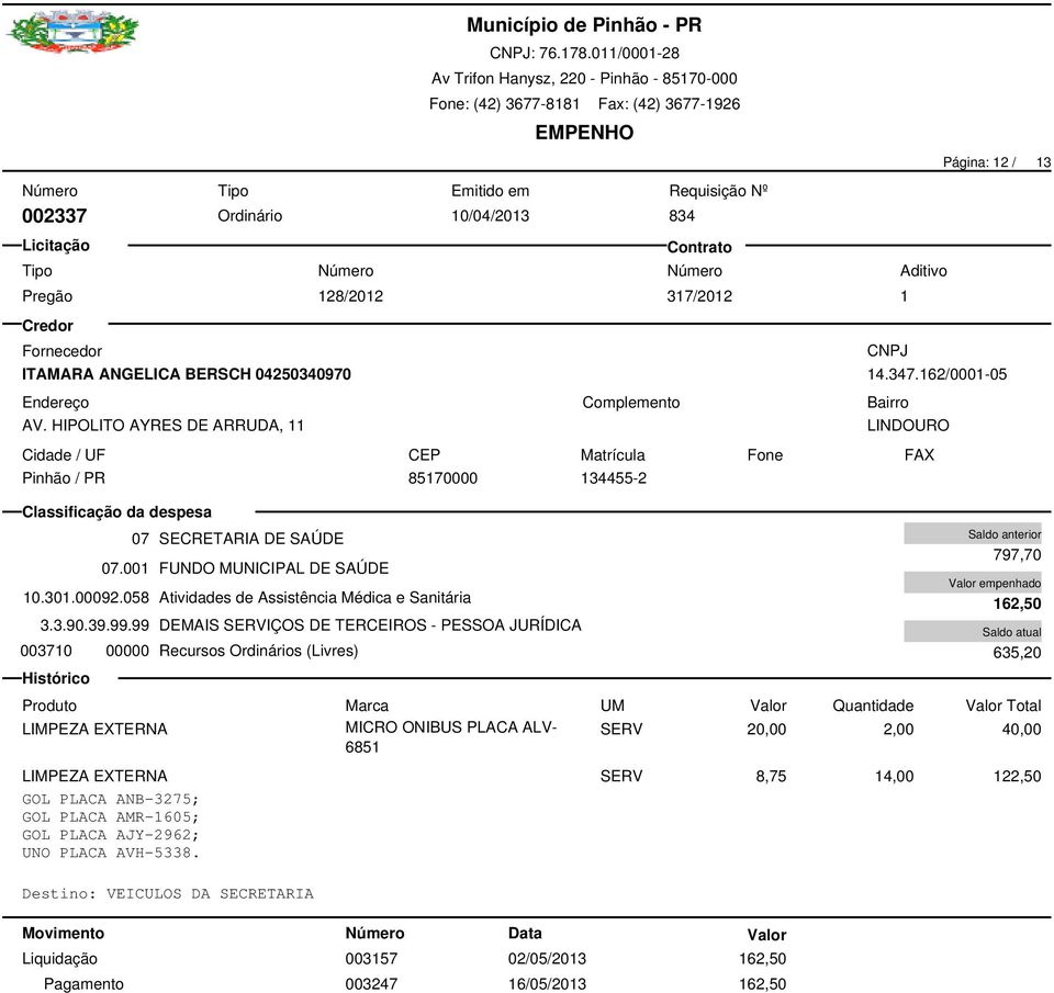 99 DEMAIS SERVIÇOS DE TERCEIROS - PESSOA JURÍDICA 003710 00000 Recursos Ordinários (Livres) 003157 02/05/2013 162,50 003247 16/05/2013 162,50 797,70 162,50 635,20 LIMPEZA EXTERNA