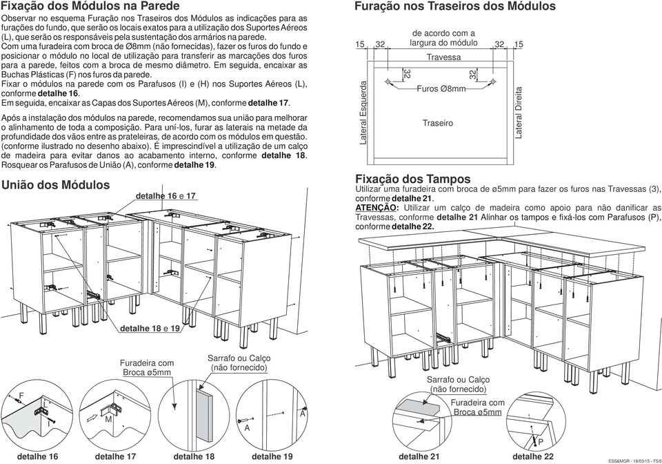 Com uma furadeira com broca de Ø8mm (não fornecidas), fazer os furos do fundo e posicionar o módulo no local de utilização para transferir as marcações dos furos para a parede, feitos com a broca de