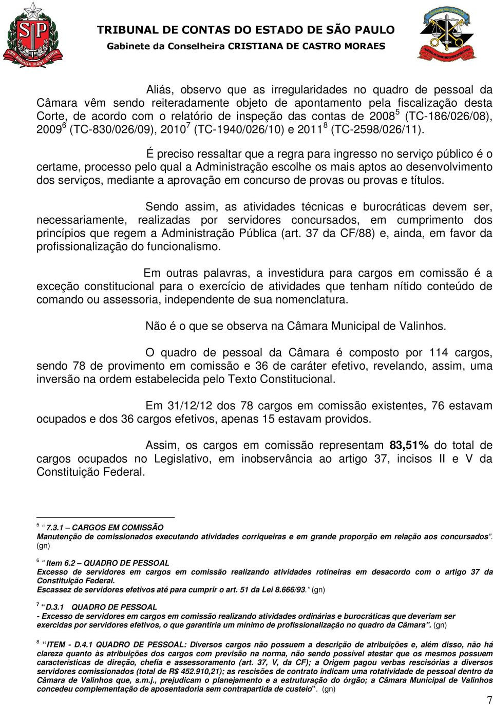 É preciso ressaltar que a regra para ingresso no serviço público é o certame, processo pelo qual a Administração escolhe os mais aptos ao desenvolvimento dos serviços, mediante a aprovação em