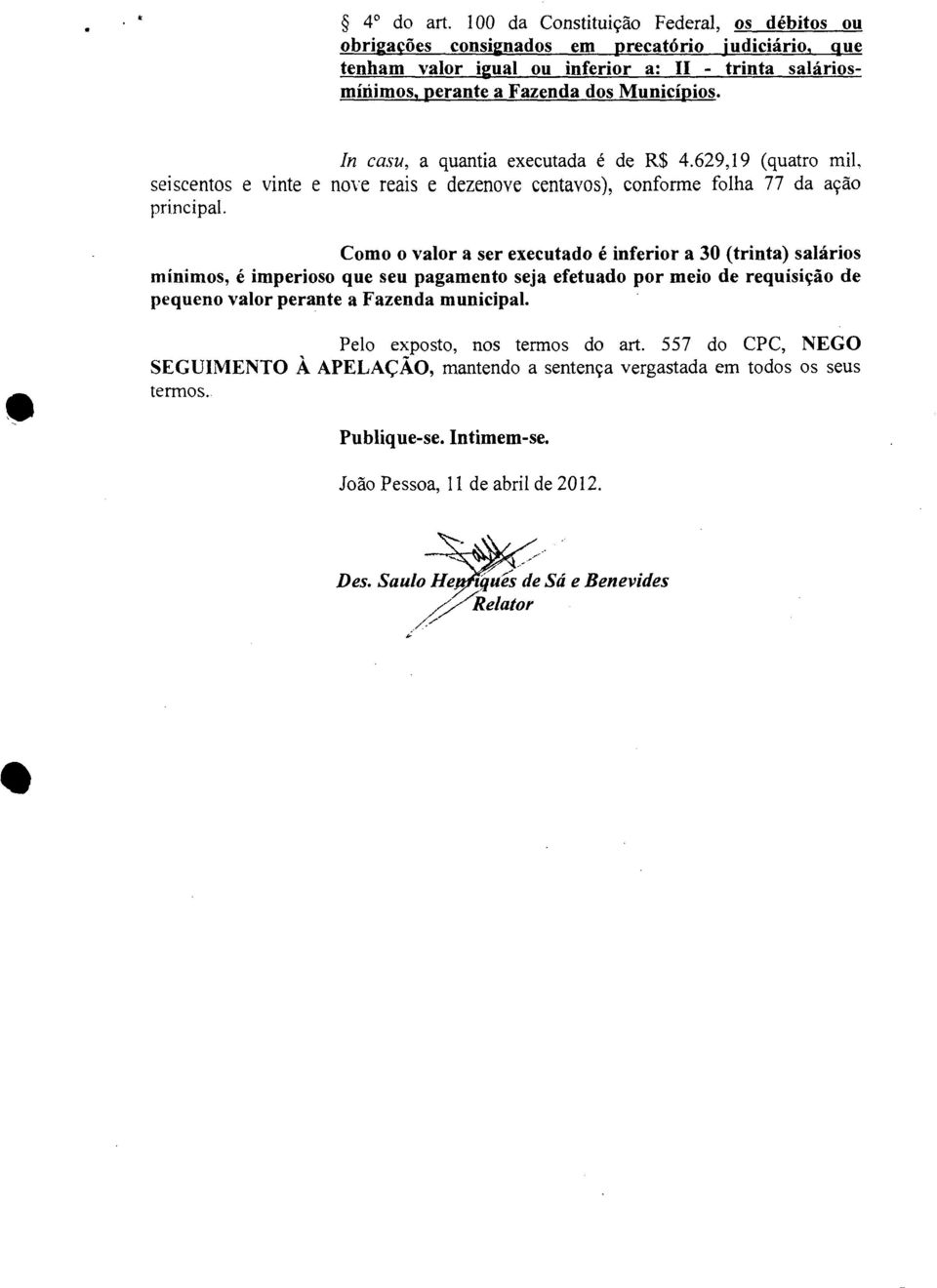 In casu, a quantia executada é de R$ 4.629,19 (quatro mil, seiscentos e vinte e nove reais e dezenove centavos), conforme folha 77 da ação principal.