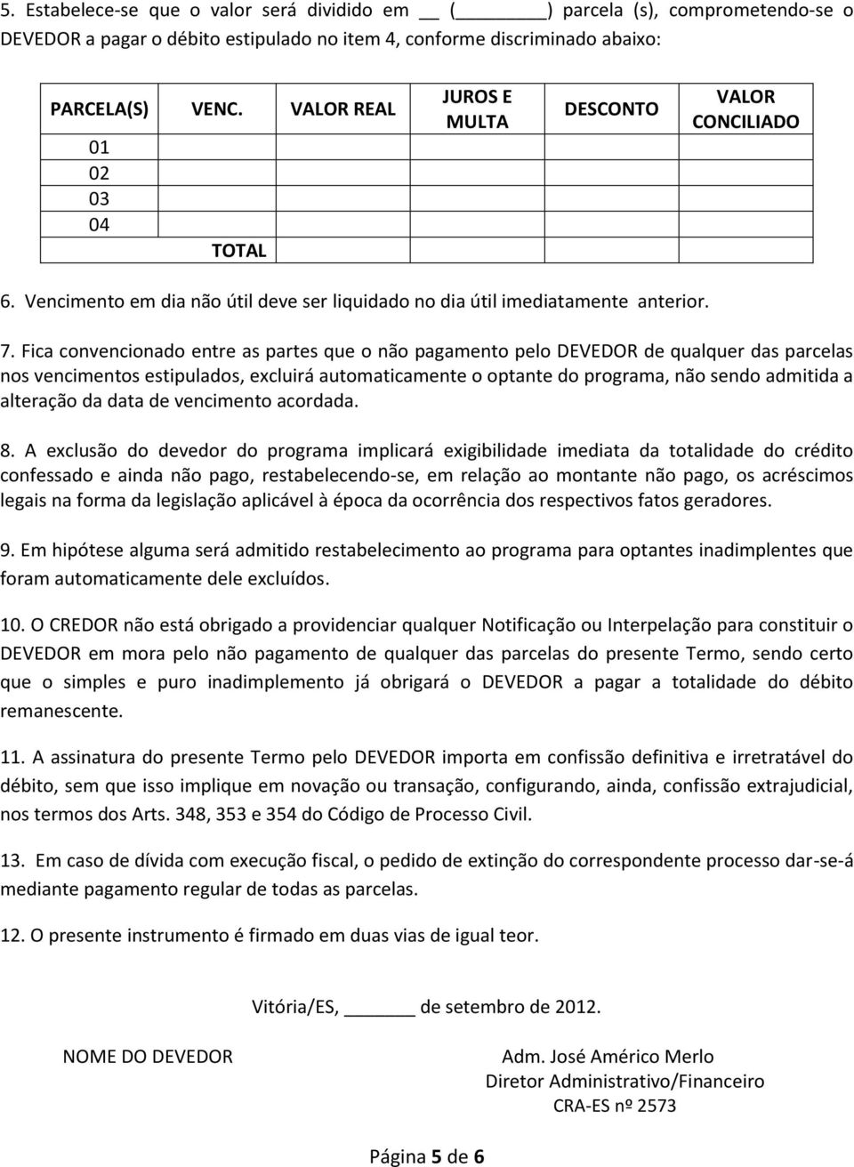 Fica convencionado entre as partes que o não pagamento pelo DEVEDOR de qualquer das parcelas nos vencimentos estipulados, excluirá automaticamente o optante do programa, não sendo admitida a