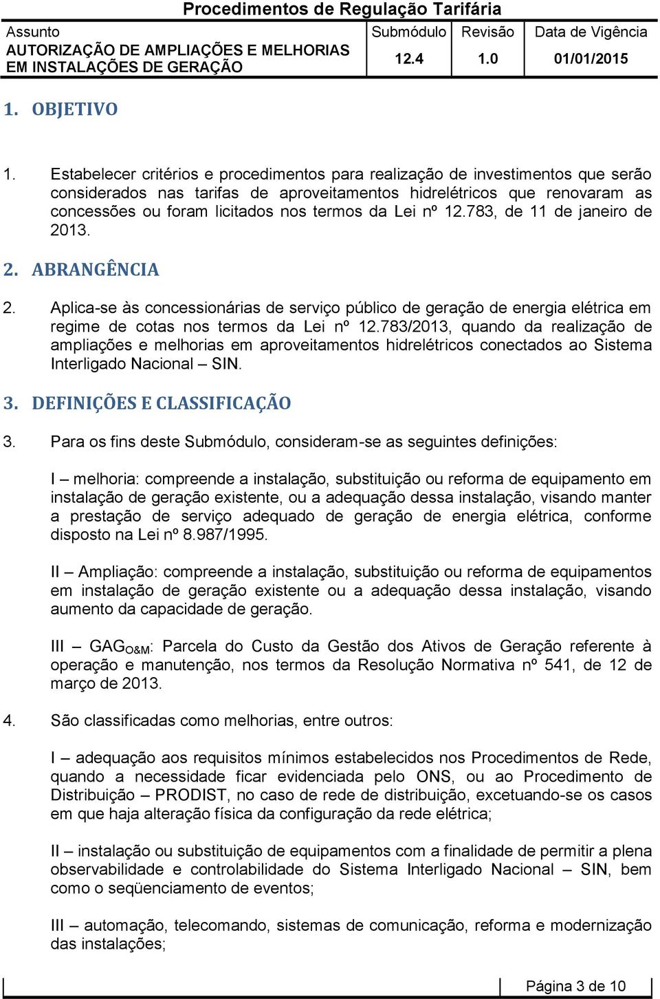 Lei nº 12.783, de 11 de janeiro de 2013. 2. ABRANGÊNCIA 2. Aplica-se às concessionárias de serviço público de geração de energia elétrica em regime de cotas nos termos da Lei nº 12.