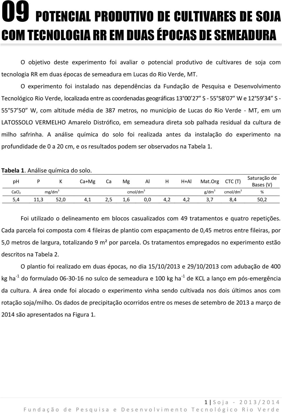 O experimento foi instalado nas dependências da Fundação de Pesquisa e Desenvolvimento Tecnológico Rio Verde, localizada entre as coordenadas geográficas 13 00 27 S - 55 58 07 W e 12 59 34 S - 55 57