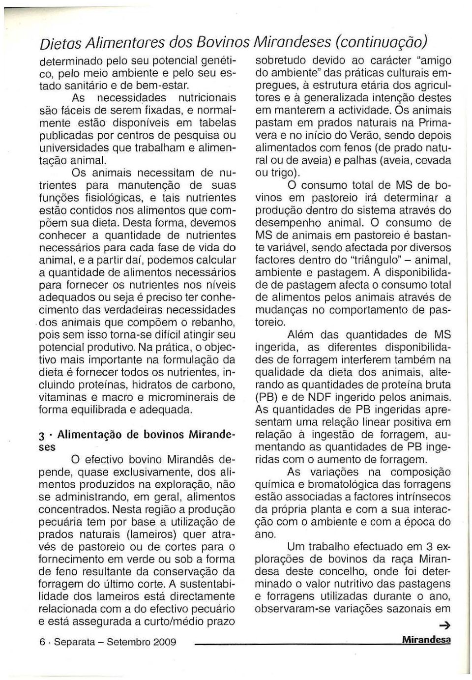 Os animais necessitam de nutrientes para manutenção de suas funções fisiológicas, e tais nutrientes estão contidos nos alimentos que compõem sua dieta.