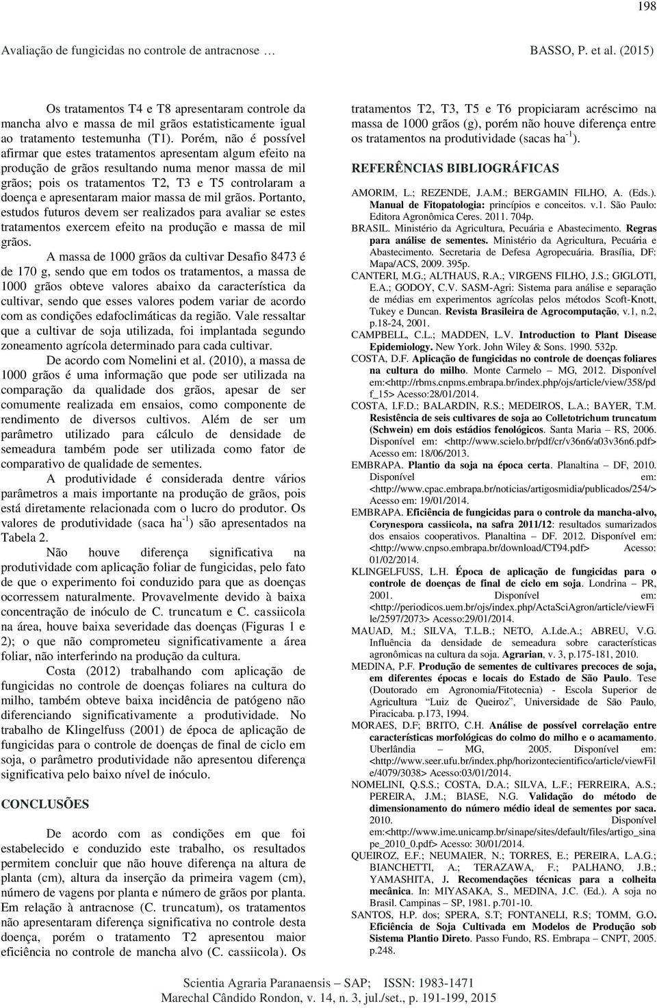 apresentaram maior massa de mil grãos. Portanto, estudos futuros devem ser realizados para avaliar se estes tratamentos exercem efeito na produção e massa de mil grãos.