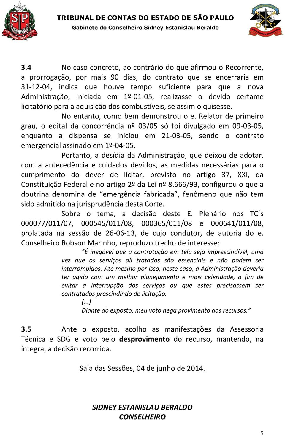 Relator de primeiro grau, o edital da concorrência nº 03/05 só foi divulgado em 09-03-05, enquanto a dispensa se iniciou em 21-03-05, sendo o contrato emergencial assinado em 1º-04-05.