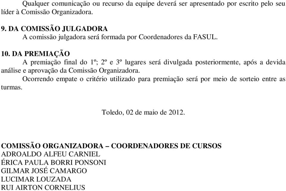 DA PREMIAÇÃO A premiação final do 1º; 2º e 3º lugares será divulgada posteriormente, após a devida análise e aprovação da Comissão Organizadora.