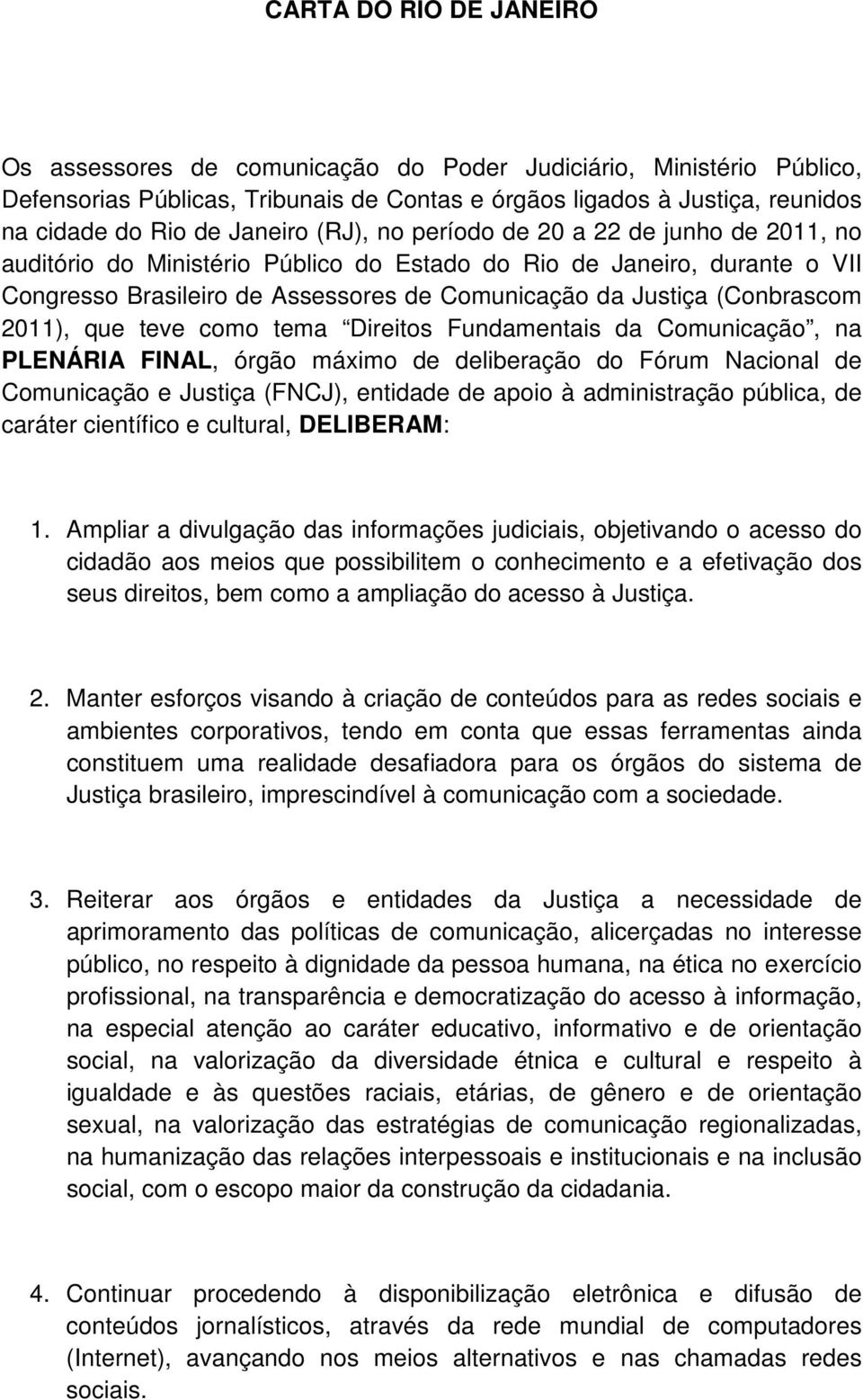 (Conbrascom 2011), que teve como tema Direitos Fundamentais da Comunicação, na PLENÁRIA FINAL, órgão máximo de deliberação do Fórum Nacional de Comunicação e Justiça (FNCJ), entidade de apoio à