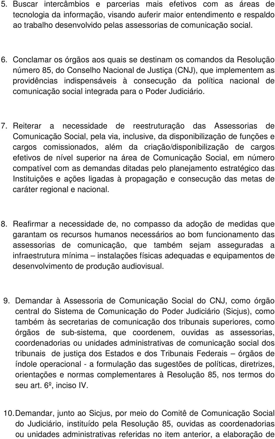 Conclamar os órgãos aos quais se destinam os comandos da Resolução número 85, do Conselho Nacional de Justiça (CNJ), que implementem as providências indispensáveis à consecução da política nacional