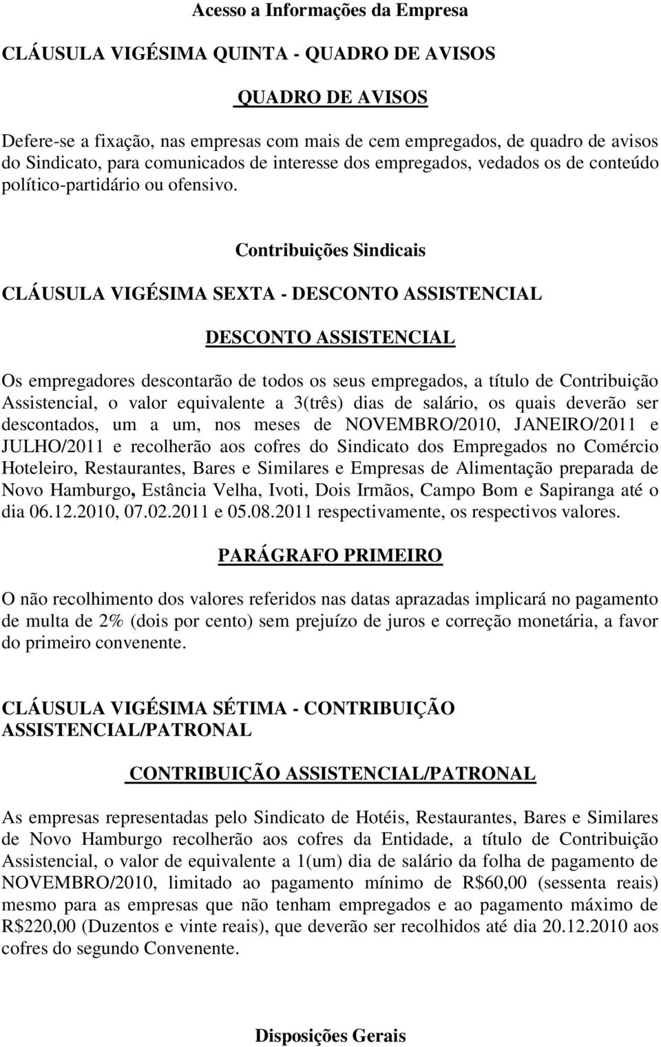 Contribuições Sindicais CLÁUSULA VIGÉSIMA SEXTA - DESCONTO ASSISTENCIAL DESCONTO ASSISTENCIAL Os empregadores descontarão de todos os seus empregados, a título de Contribuição Assistencial, o valor