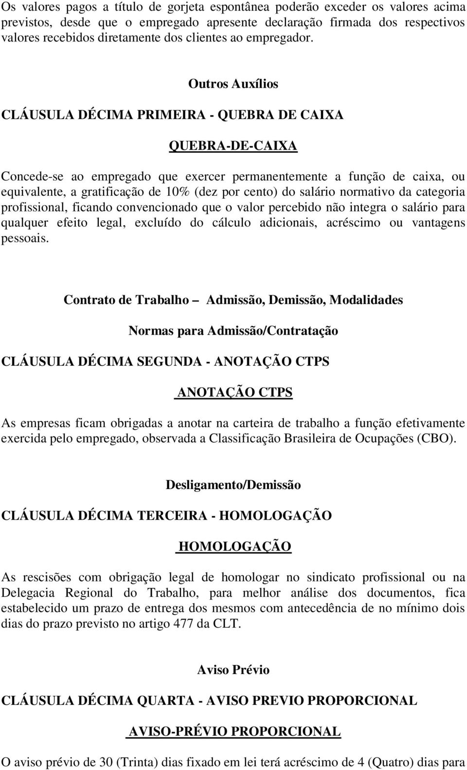 Outros Auxílios CLÁUSULA DÉCIMA PRIMEIRA - QUEBRA DE CAIXA QUEBRA-DE-CAIXA Concede-se ao empregado que exercer permanentemente a função de caixa, ou equivalente, a gratificação de 10% (dez por cento)