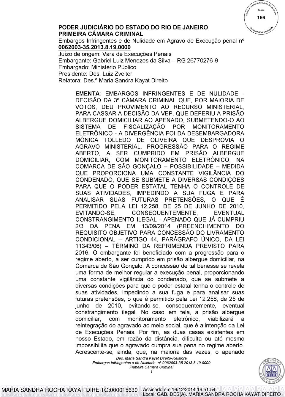 ª Maria Sandra Kayat Direito EMENTA: EMBARGOS INFRINGENTES E DE NULIDADE - DECISÃO DA 3ª CÂMARA CRIMINAL QUE, POR MAIORIA DE VOTOS, DEU PROVIMENTO AO RECURSO MINISTERIAL, PARA CASSAR A DECISÃO DA