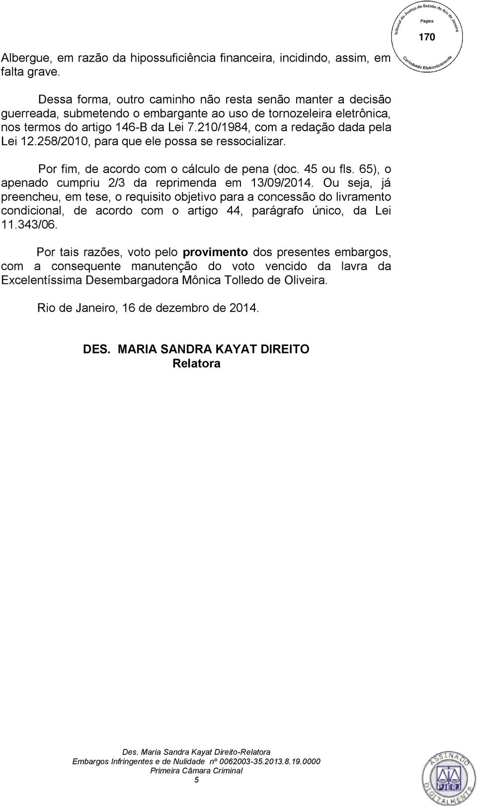 210/1984, com a redação dada pela Lei 12.258/2010, para que ele possa se ressocializar. Por fim, de acordo com o cálculo de pena (doc. 45 ou fls.