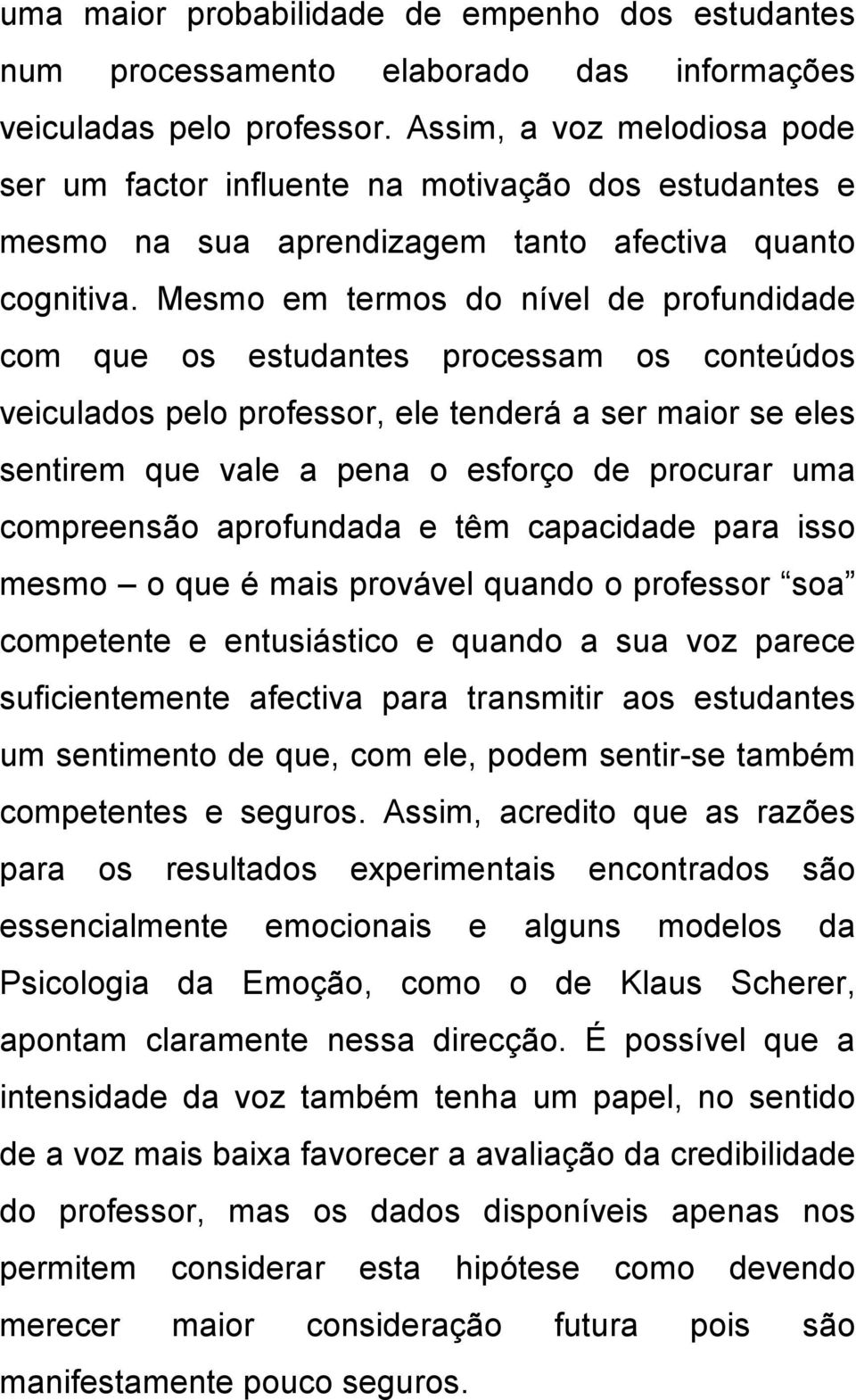 Mesmo em termos do nível de profundidade com que os estudantes processam os conteúdos veiculados pelo professor, ele tenderá a ser maior se eles sentirem que vale a pena o esforço de procurar uma