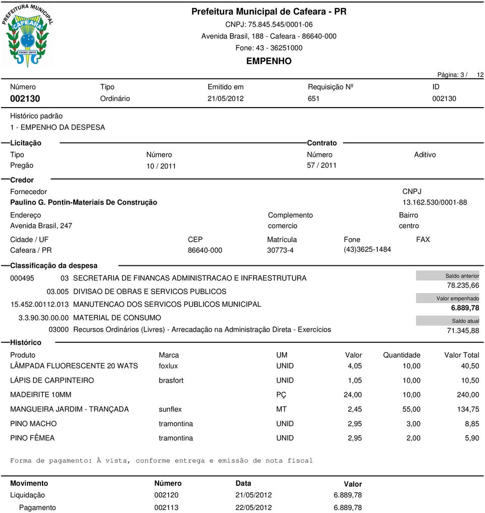 013 MANUTENCAO DOS SERVICOS PUBLICOS MUNICIPAL 3.3.90.30.00.00 MATERIAL DE CONSUMO 03000 Recursos Ordinários (Livres) - Arrecadação na Administração Direta - Exercícios 78.235,66 6.889,78 71.