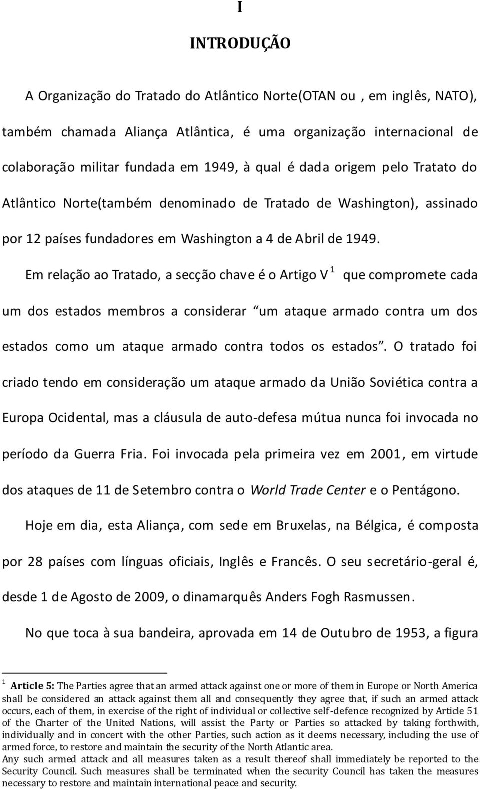 Em relação ao Tratado, a secção chave é o Artigo V 1 que compromete cada um dos estados membros a considerar um ataque armado contra um dos estados como um ataque armado contra todos os estados.