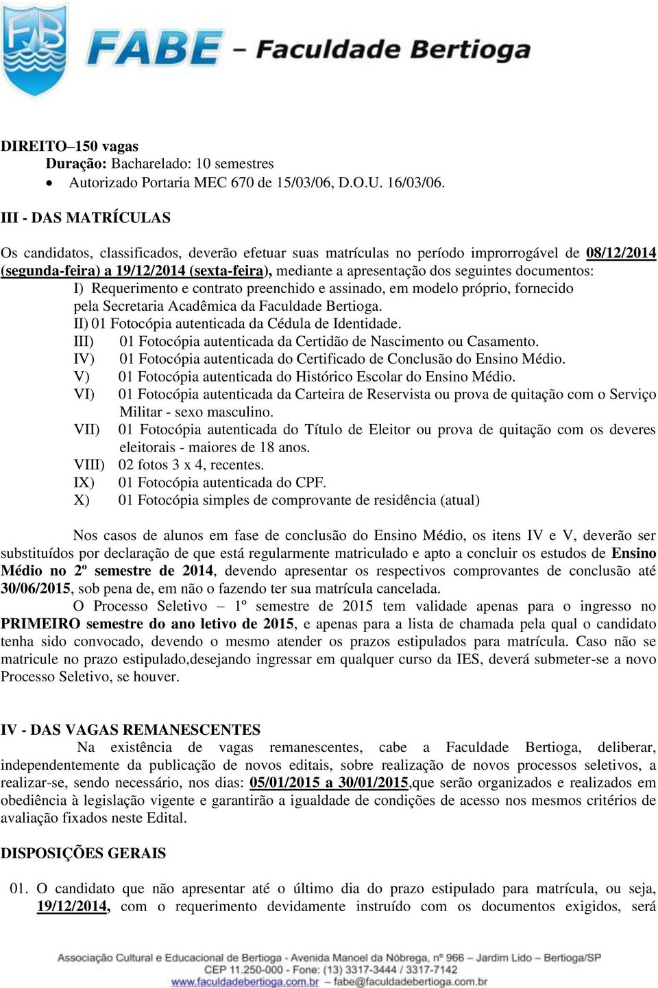 seguintes documentos: I) Requerimento e contrato preenchido e assinado, em modelo próprio, fornecido pela Secretaria Acadêmica da Faculdade Bertioga.