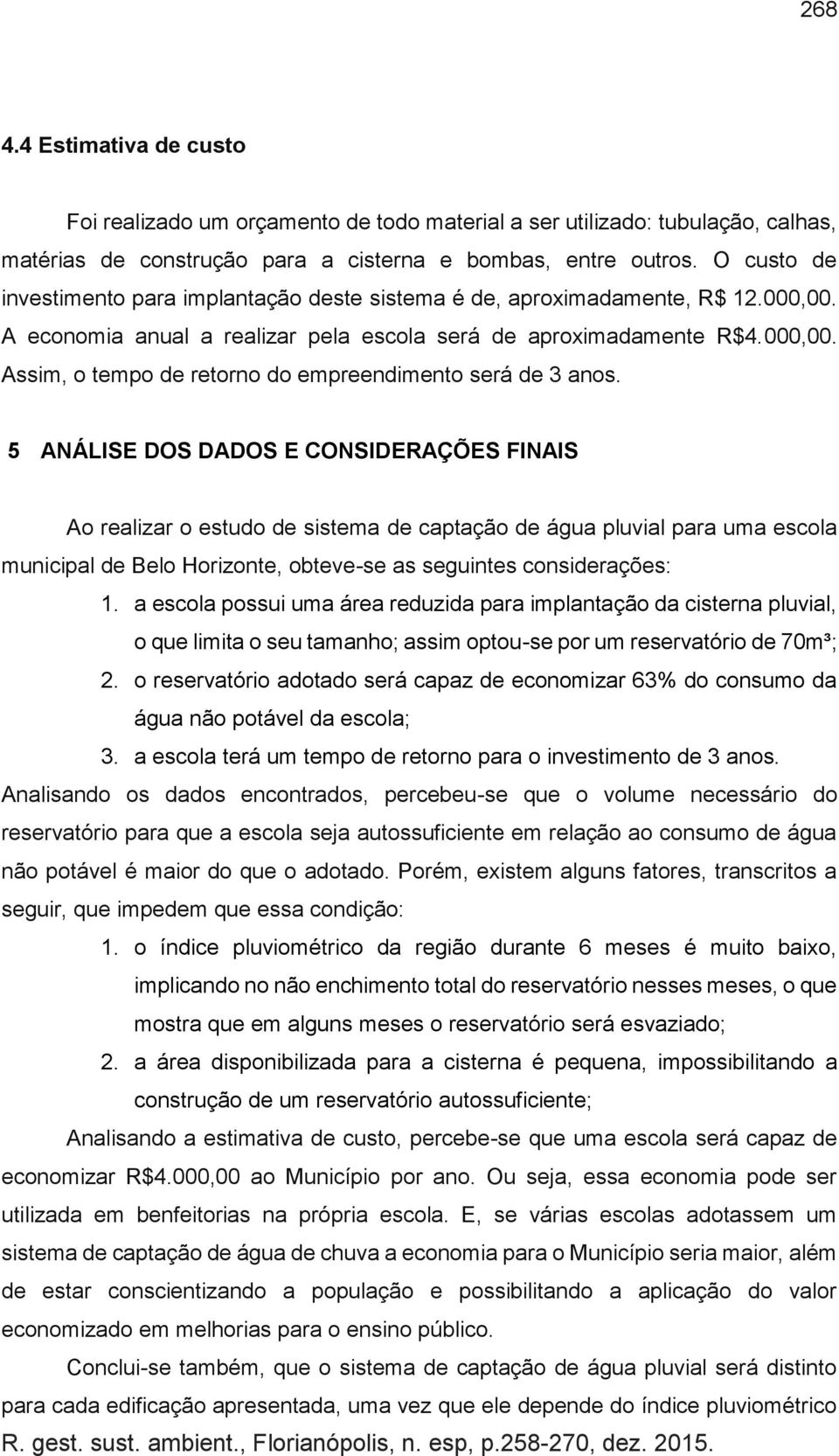 5 ANÁLISE DOS DADOS E CONSIDERAÇÕES FINAIS Ao realizar o estudo de sistema de captação de água pluvial para uma escola municipal de Belo Horizonte, obteve-se as seguintes considerações: 1.