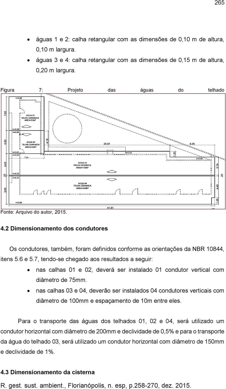 7, tendo-se chegado aos resultados a seguir: nas calhas 01 e 02, deverá ser instalado 01 condutor vertical com diâmetro de 75mm.