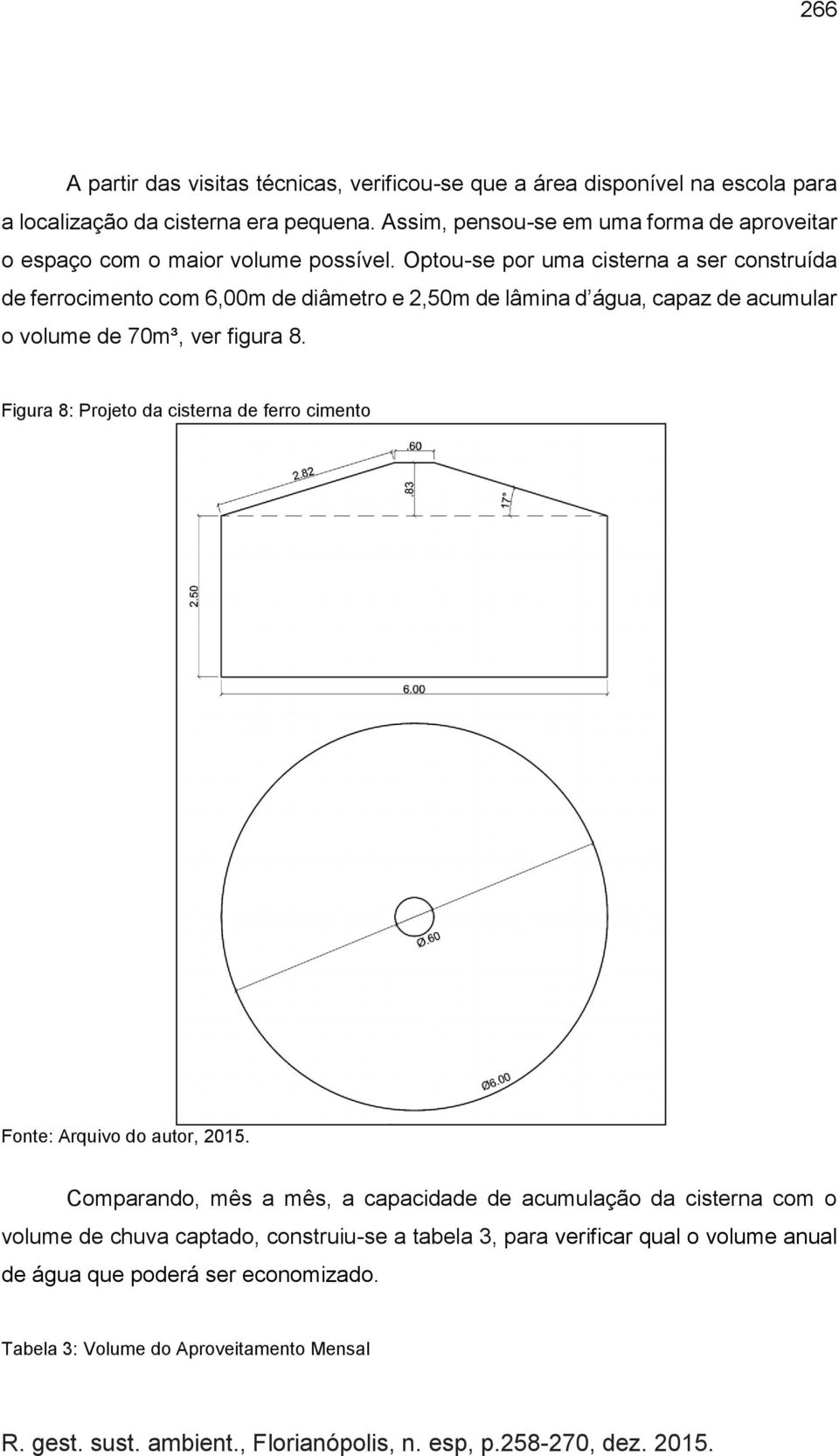 Optou-se por uma cisterna a ser construída de ferrocimento com 6,00m de diâmetro e 2,50m de lâmina d água, capaz de acumular o volume de 70m³, ver figura 8.