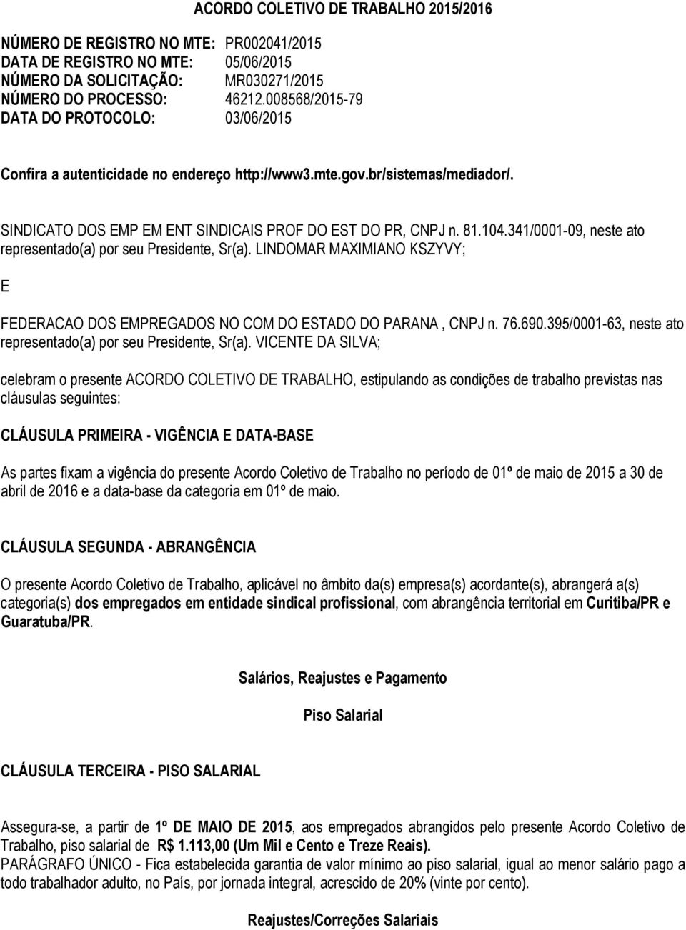 341/0001-09, neste ato representado(a) por seu Presidente, Sr(a). LINDOMAR MAXIMIANO KSZYVY; E FEDERACAO DOS EMPREGADOS NO COM DO ESTADO DO PARANA, CNPJ n. 76.690.