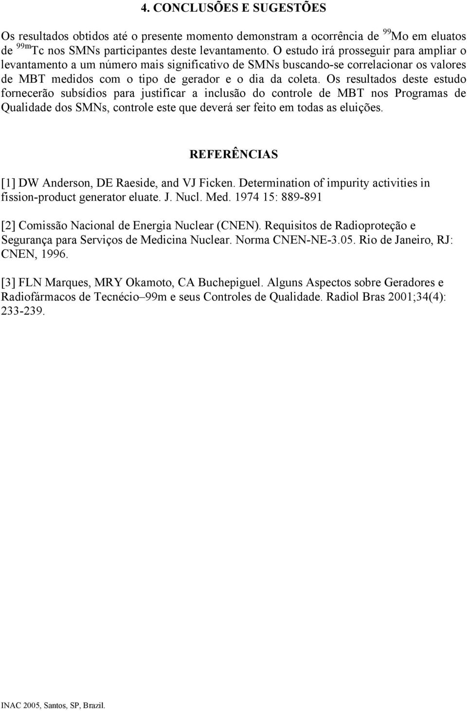 Os resultados deste estudo fornecerão subsídios para justificar a inclusão do controle de MBT nos Programas de Qualidade dos SMNs, controle este que deverá ser feito em todas as eluições.