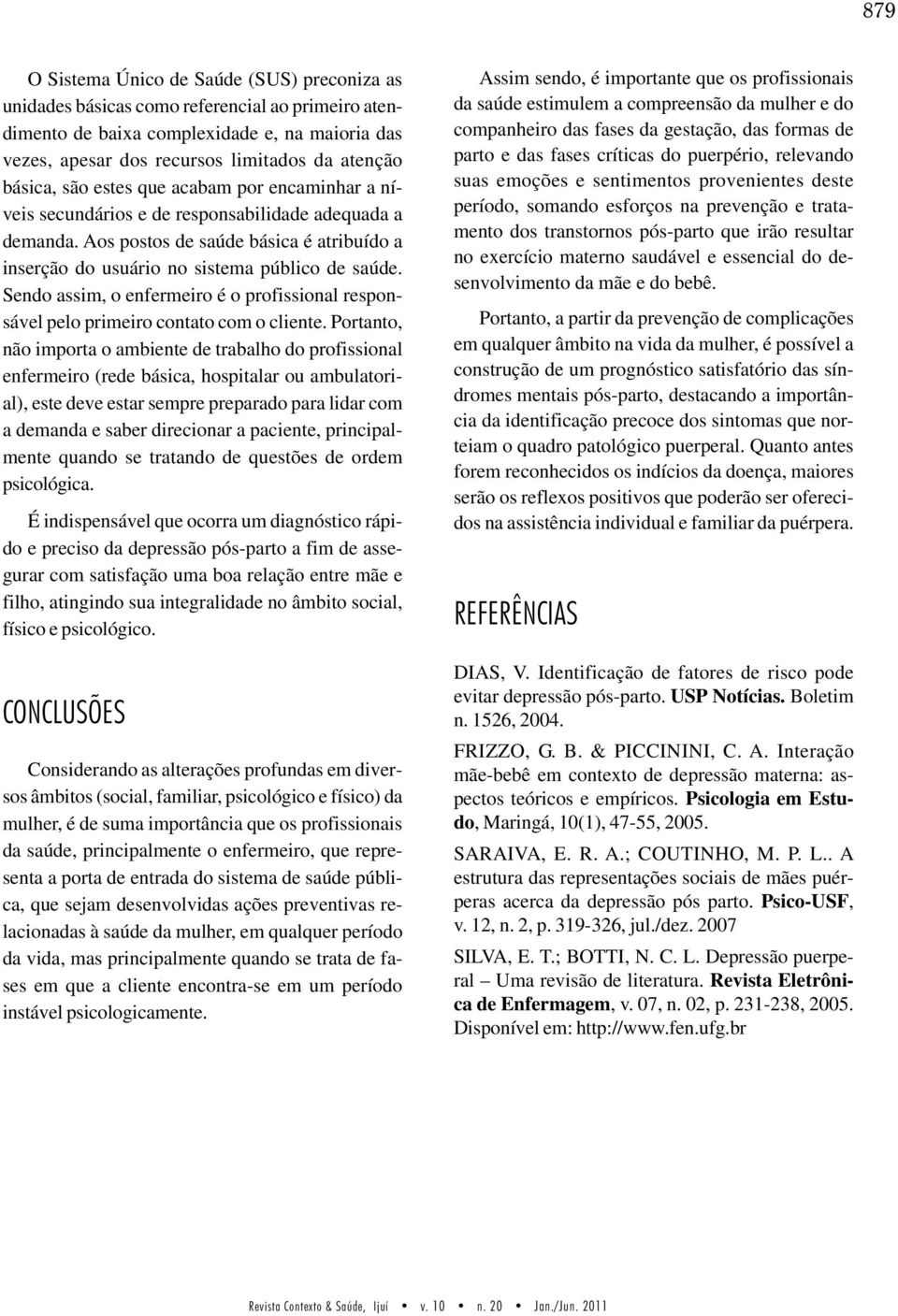 Sendo assim, o enfermeiro é o profissional responsável pelo primeiro contato com o cliente.