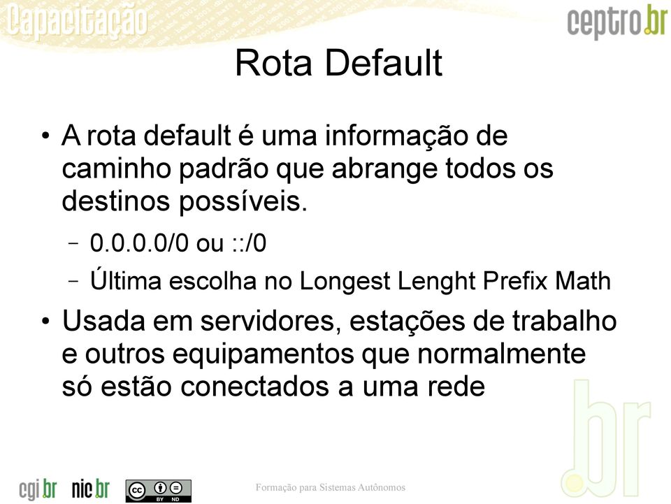 0.0.0/0 ou ::/0 Última escolha no Longest Lenght Prefix Math Usada em